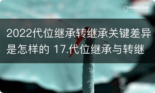 2022代位继承转继承关键差异是怎样的 17.代位继承与转继承有哪些区别?