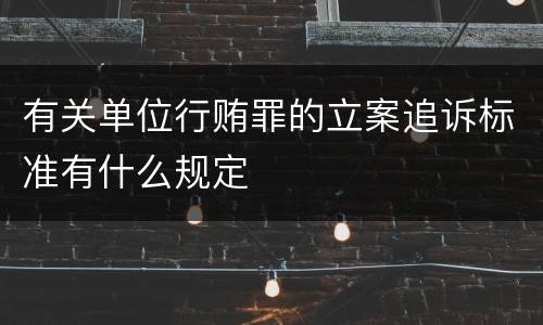 有关单位行贿罪的立案追诉标准有什么规定