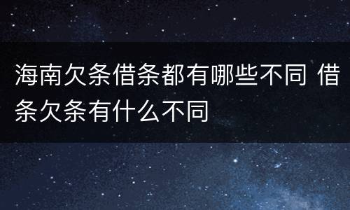 海南欠条借条都有哪些不同 借条欠条有什么不同