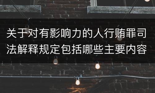 关于对有影响力的人行贿罪司法解释规定包括哪些主要内容