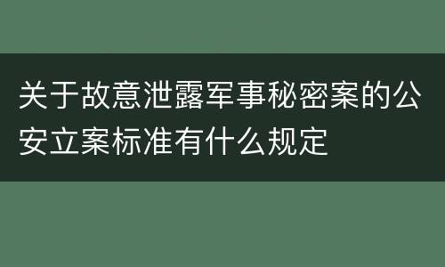 关于故意泄露军事秘密案的公安立案标准有什么规定