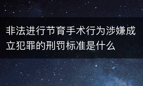 非法进行节育手术行为涉嫌成立犯罪的刑罚标准是什么