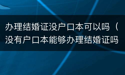办理结婚证没户口本可以吗（没有户口本能够办理结婚证吗）