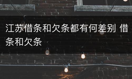 江苏借条和欠条都有何差别 借条和欠条