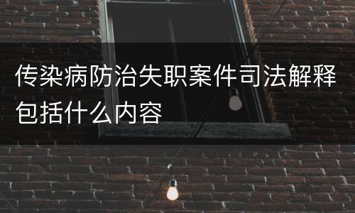 传染病防治失职案件司法解释包括什么内容