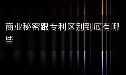 商业秘密跟专利区别到底有哪些