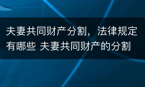 夫妻共同财产分割，法律规定有哪些 夫妻共同财产的分割