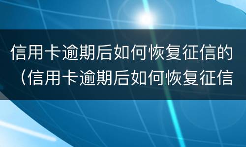 信用卡逾期后如何恢复征信的（信用卡逾期后如何恢复征信的信用）