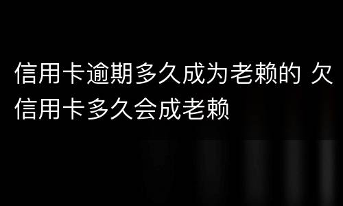 信用卡逾期多久成为老赖的 欠信用卡多久会成老赖