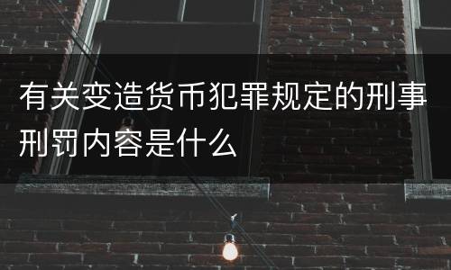 有关变造货币犯罪规定的刑事刑罚内容是什么