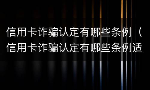 信用卡诈骗认定有哪些条例（信用卡诈骗认定有哪些条例适用）