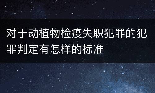 对于动植物检疫失职犯罪的犯罪判定有怎样的标准
