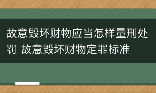 故意毁坏财物应当怎样量刑处罚 故意毁坏财物定罪标准