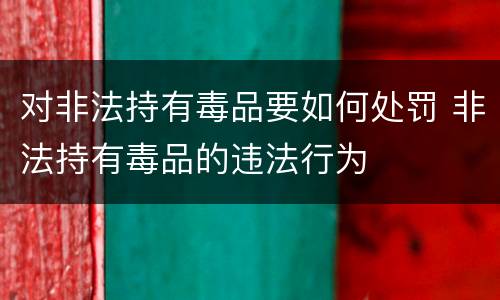 对非法持有毒品要如何处罚 非法持有毒品的违法行为
