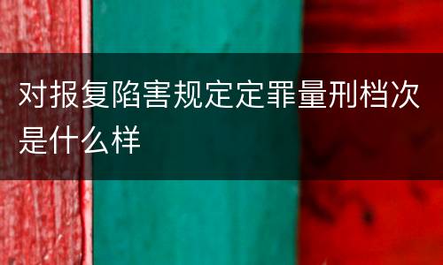 对报复陷害规定定罪量刑档次是什么样