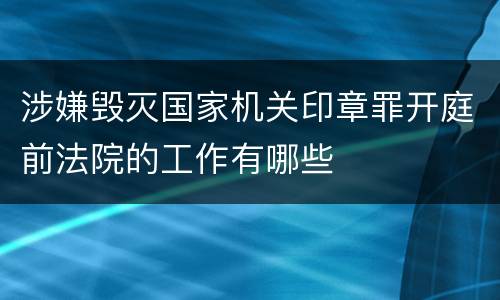 涉嫌毁灭国家机关印章罪开庭前法院的工作有哪些