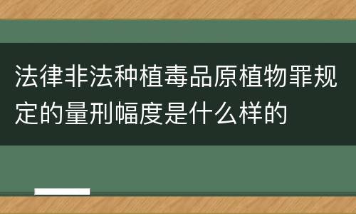 法律非法种植毒品原植物罪规定的量刑幅度是什么样的