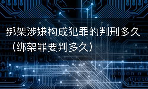 绑架涉嫌构成犯罪的判刑多久（绑架罪要判多久）