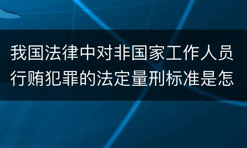 我国法律中对非国家工作人员行贿犯罪的法定量刑标准是怎样的