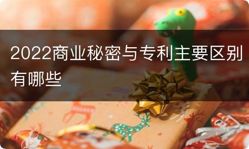 2022商业秘密与专利主要区别有哪些
