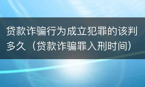 贷款诈骗行为成立犯罪的该判多久（贷款诈骗罪入刑时间）