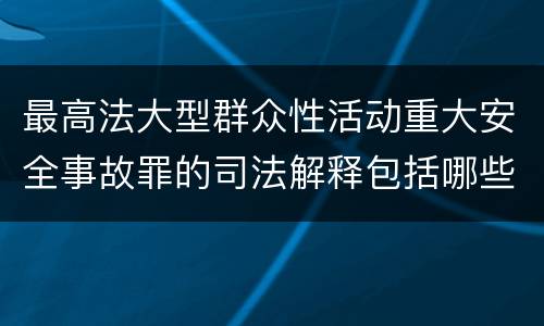 最高法大型群众性活动重大安全事故罪的司法解释包括哪些主要规定