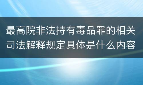 最高院非法持有毒品罪的相关司法解释规定具体是什么内容