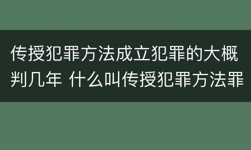 传授犯罪方法成立犯罪的大概判几年 什么叫传授犯罪方法罪