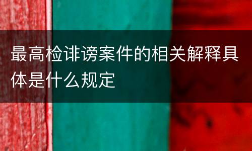 最高检诽谤案件的相关解释具体是什么规定