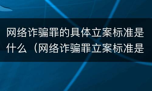 网络诈骗罪的具体立案标准是什么（网络诈骗罪立案标准是怎样的）