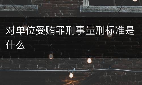 对单位受贿罪刑事量刑标准是什么