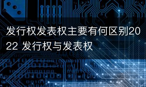 发行权发表权主要有何区别2022 发行权与发表权