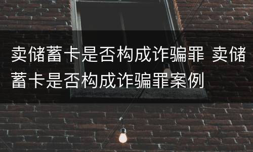 卖储蓄卡是否构成诈骗罪 卖储蓄卡是否构成诈骗罪案例