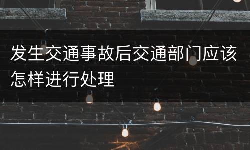 发生交通事故后交通部门应该怎样进行处理