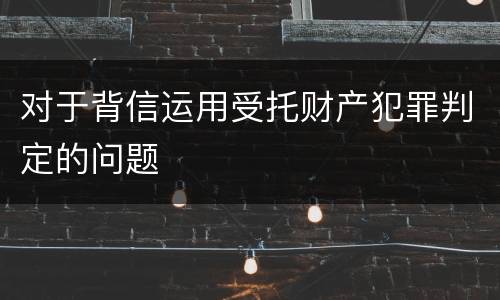 对于背信运用受托财产犯罪判定的问题