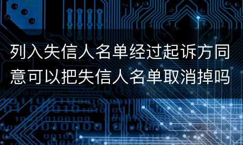 列入失信人名单经过起诉方同意可以把失信人名单取消掉吗