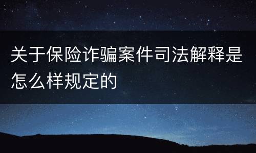 关于保险诈骗案件司法解释是怎么样规定的