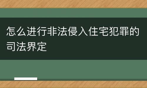 怎么进行非法侵入住宅犯罪的司法界定