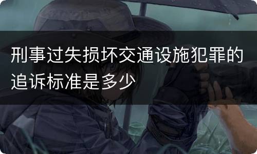 刑事过失损坏交通设施犯罪的追诉标准是多少