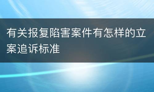 有关报复陷害案件有怎样的立案追诉标准