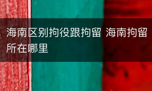 海南区别拘役跟拘留 海南拘留所在哪里