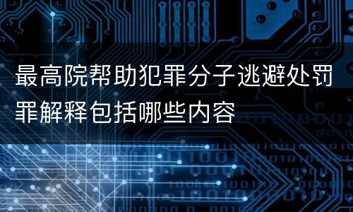 最高院帮助犯罪分子逃避处罚罪解释包括哪些内容