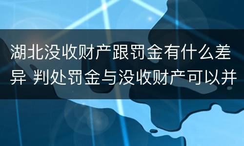 湖北没收财产跟罚金有什么差异 判处罚金与没收财产可以并罚吗