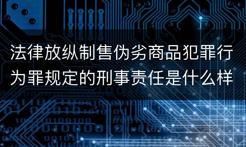 法律放纵制售伪劣商品犯罪行为罪规定的刑事责任是什么样的