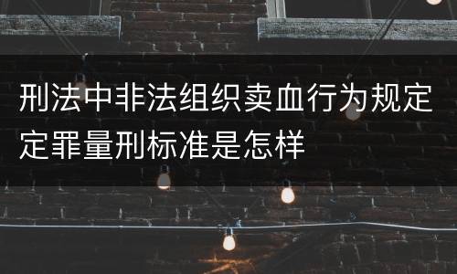刑法中非法组织卖血行为规定定罪量刑标准是怎样