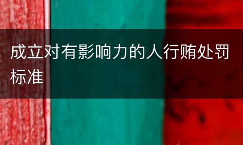 成立对有影响力的人行贿处罚标准