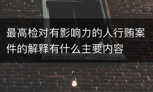 最高检对有影响力的人行贿案件的解释有什么主要内容