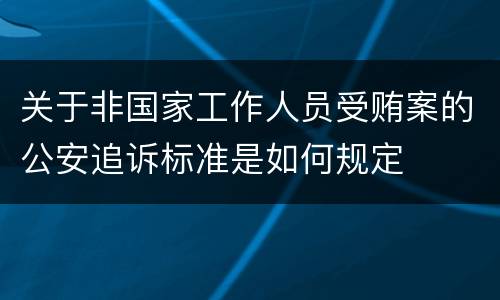 关于非国家工作人员受贿案的公安追诉标准是如何规定