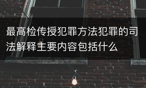 最高检传授犯罪方法犯罪的司法解释主要内容包括什么