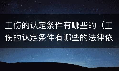 工伤的认定条件有哪些的（工伤的认定条件有哪些的法律依据）